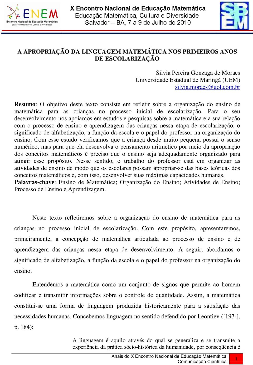 Para o seu desenvolvimento nos apoiamos em estudos e pesquisas sobre a matemática e a sua relação com o processo de ensino e aprendizagem das crianças nessa etapa de escolarização, o significado de