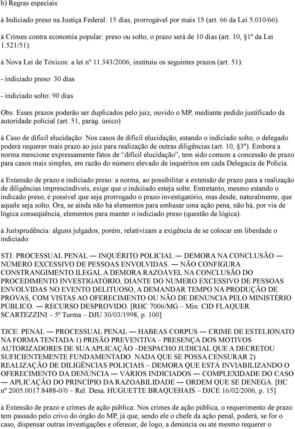 51): - indiciado preso: 30 dias - indiciado solto: 90 dias Obs: Esses prazos poderão ser duplicados pelo juiz, ouvido o MP, mediante pedido justificado da autoridade policial (art. 51, parág.