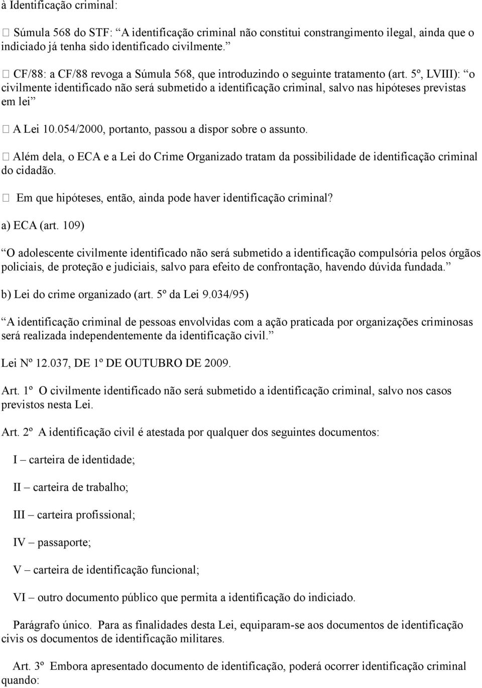 5º, LVIII): o civilmente identificado não será submetido a identificação criminal, salvo nas hipóteses previstas em lei A Lei 10.054/2000, portanto, passou a dispor sobre o assunto.