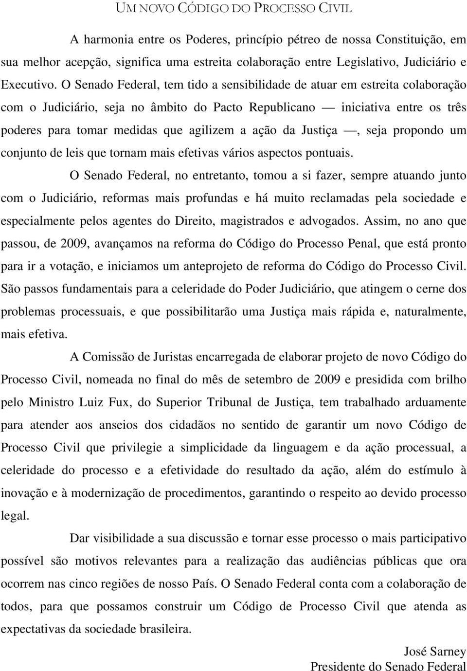 O Senado Federal, tem tido a sensibilidade de atuar em estreita colaboração com o Judiciário, seja no âmbito do Pacto Republicano iniciativa entre os três poderes para tomar medidas que agilizem a