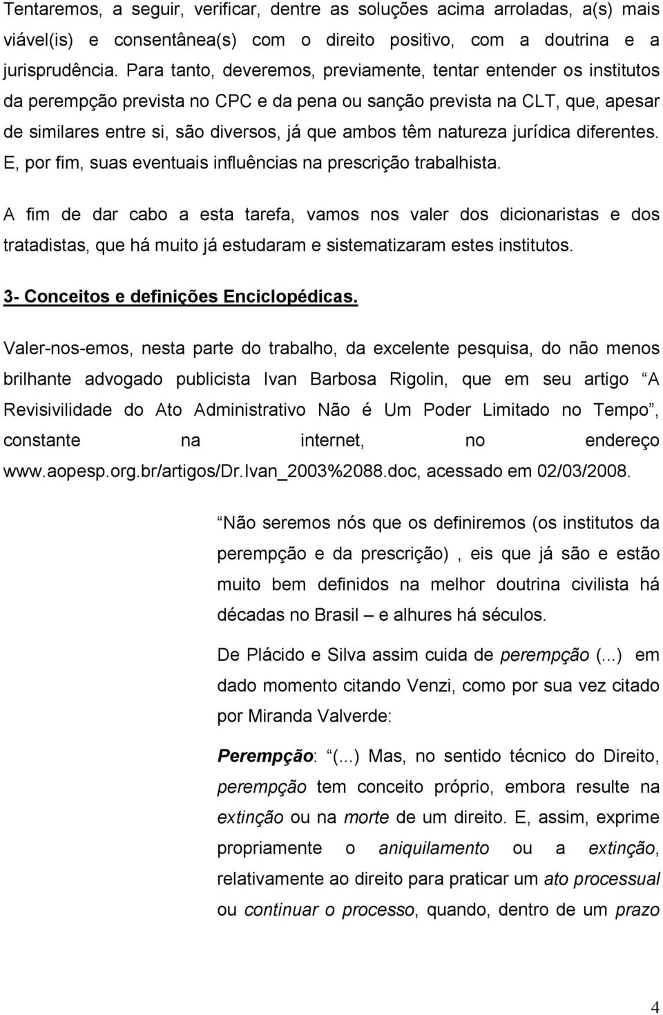 natureza jurídica diferentes. E, por fim, suas eventuais influências na prescrição trabalhista.