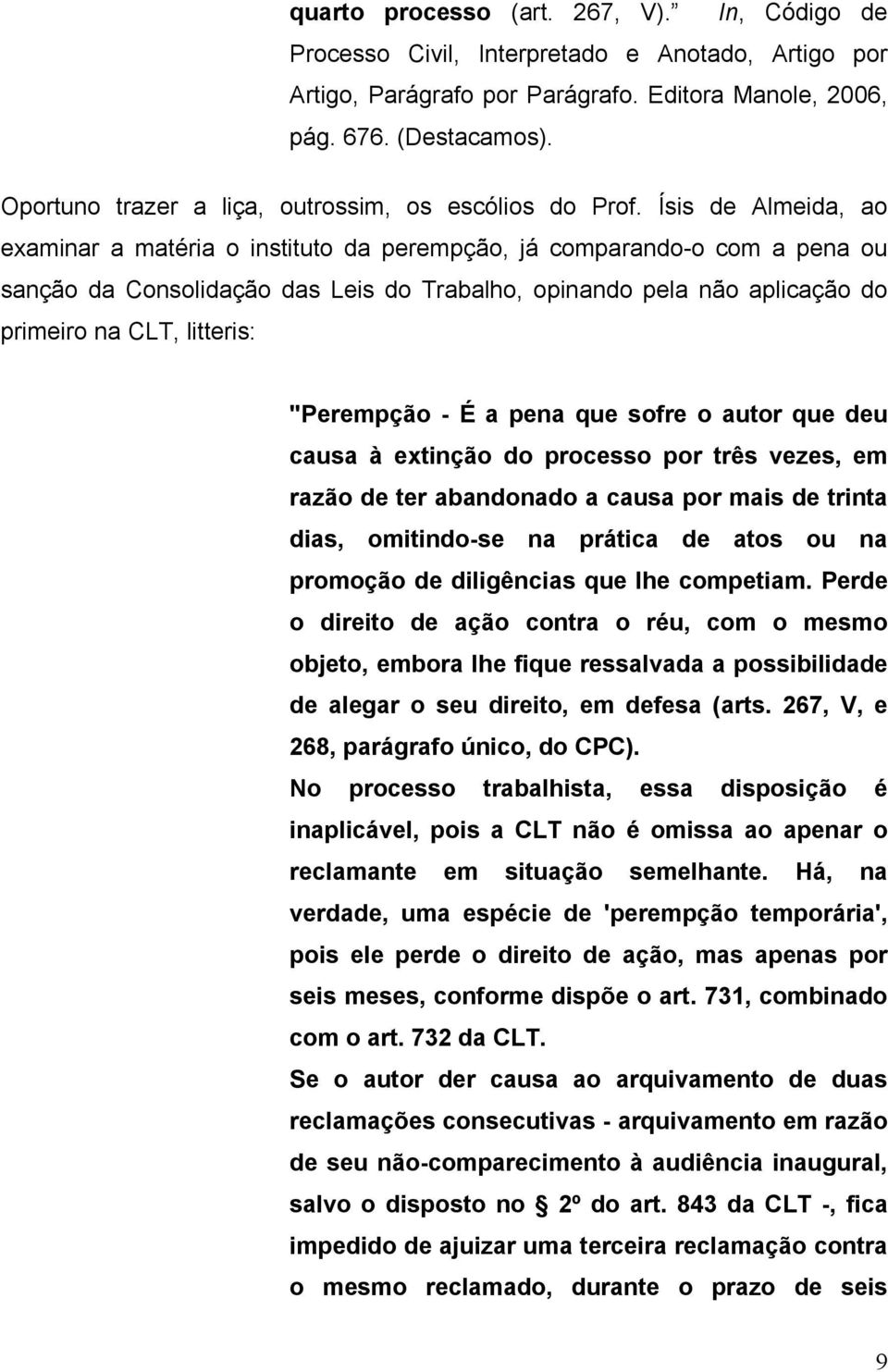 Ísis de Almeida, ao examinar a matéria o instituto da perempção, já comparando-o com a pena ou sanção da Consolidação das Leis do Trabalho, opinando pela não aplicação do primeiro na CLT, litteris: