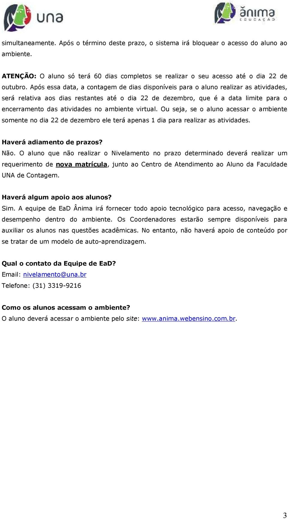 no ambiente virtual. Ou seja, se o aluno acessar o ambiente somente no dia 22 de dezembro ele terá apenas 1 dia para realizar as atividades. Haverá adiamento de prazos? Não.