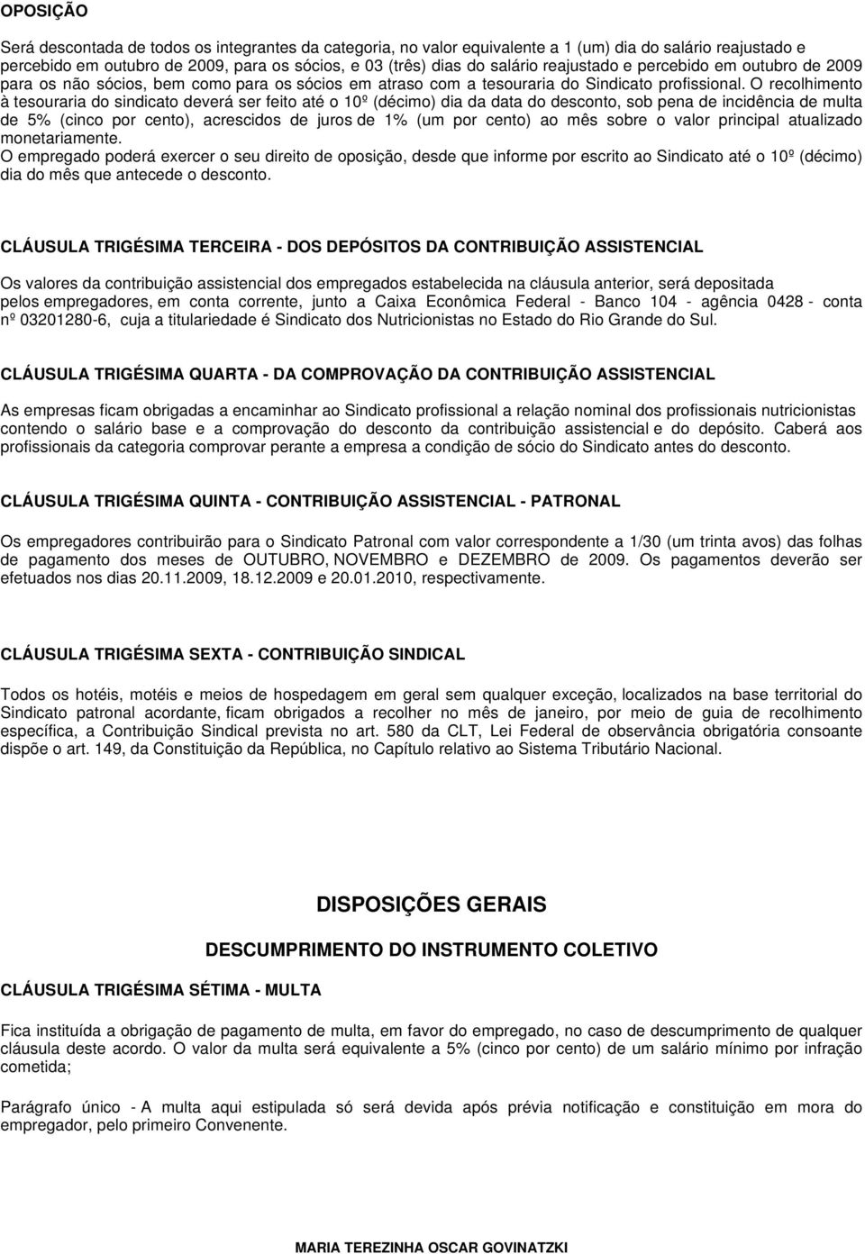 O recolhimento à tesouraria do sindicato deverá ser feito até o 10º (décimo) dia da data do desconto, sob pena de incidência de multa de 5% (cinco por cento), acrescidos de juros de 1% (um por cento)