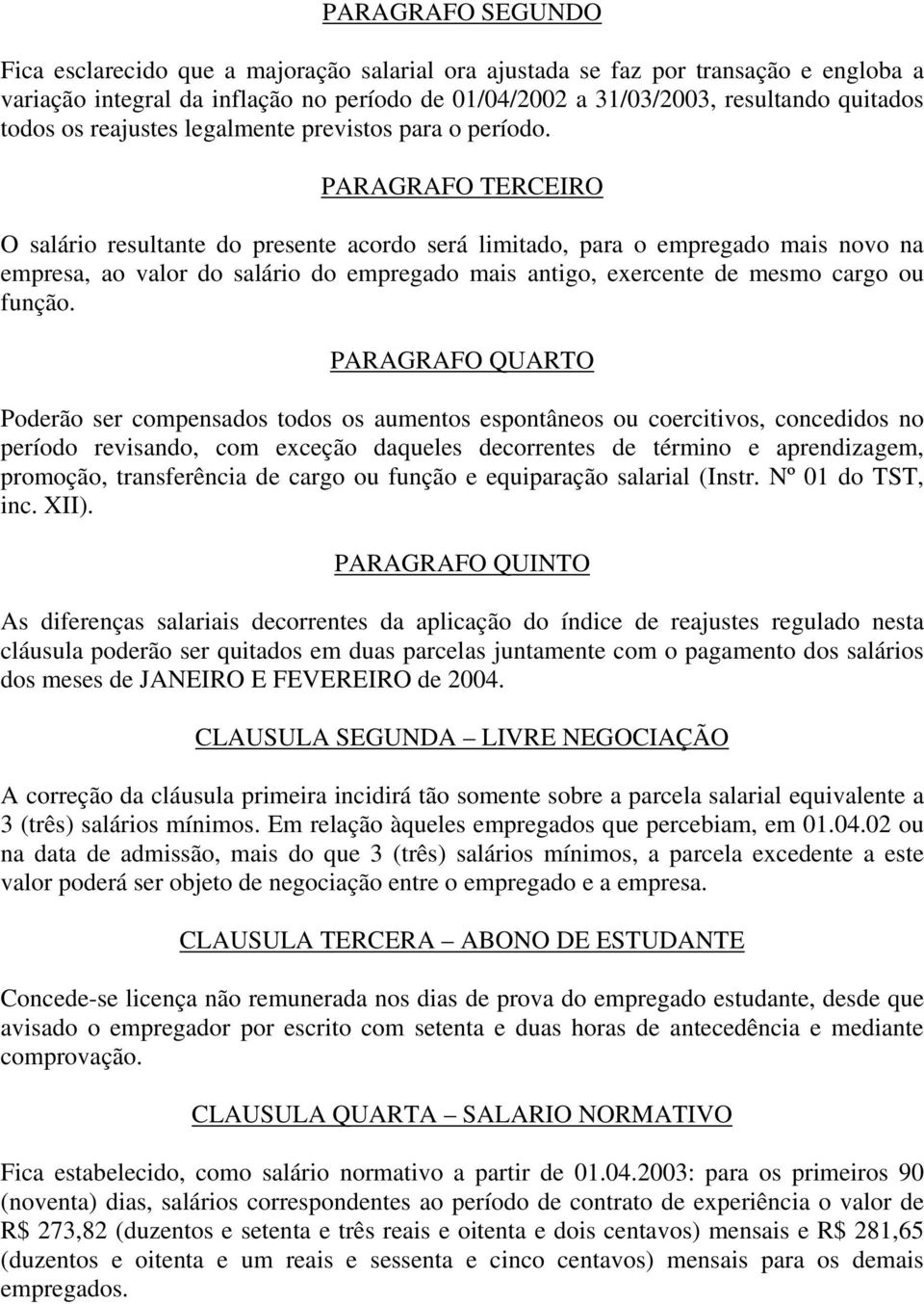 PARAGRAFO TERCEIRO O salário resultante do presente acordo será limitado, para o empregado mais novo na empresa, ao valor do salário do empregado mais antigo, exercente de mesmo cargo ou função.