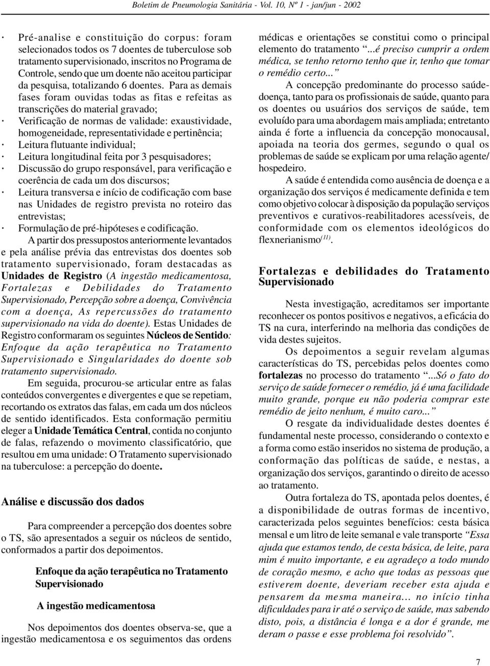 Para as demais fases foram ouvidas todas as fitas e refeitas as transcrições do material gravado; Verificação de normas de validade: exaustividade, homogeneidade, representatividade e pertinência;