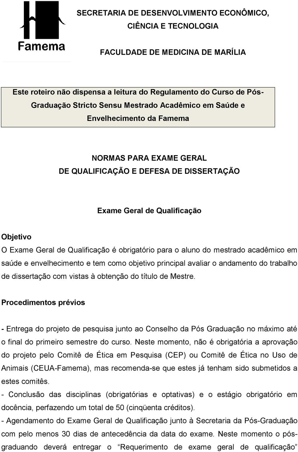 aluno do mestrado acadêmico em saúde e envelhecimento e tem como objetivo principal avaliar o andamento do trabalho de dissertação com vistas à obtenção do título de Mestre.