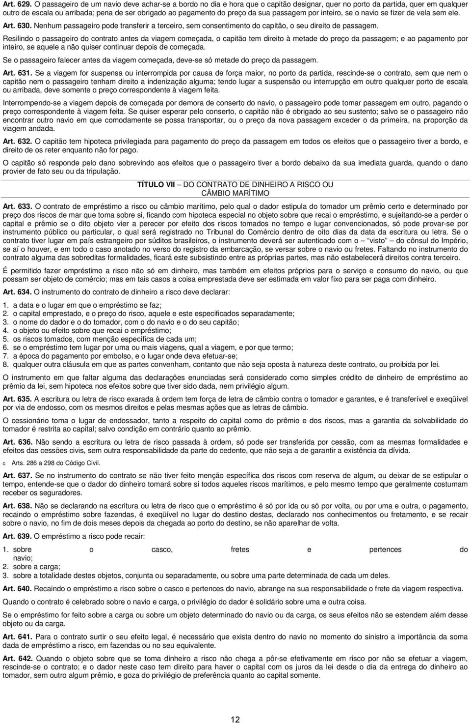 sua passagem por inteiro, se o navio se fizer de vela sem ele. Art. 630. Nenhum passageiro pode transferir a tereiro, sem onsentimento do apitão, o seu direito de passagem.