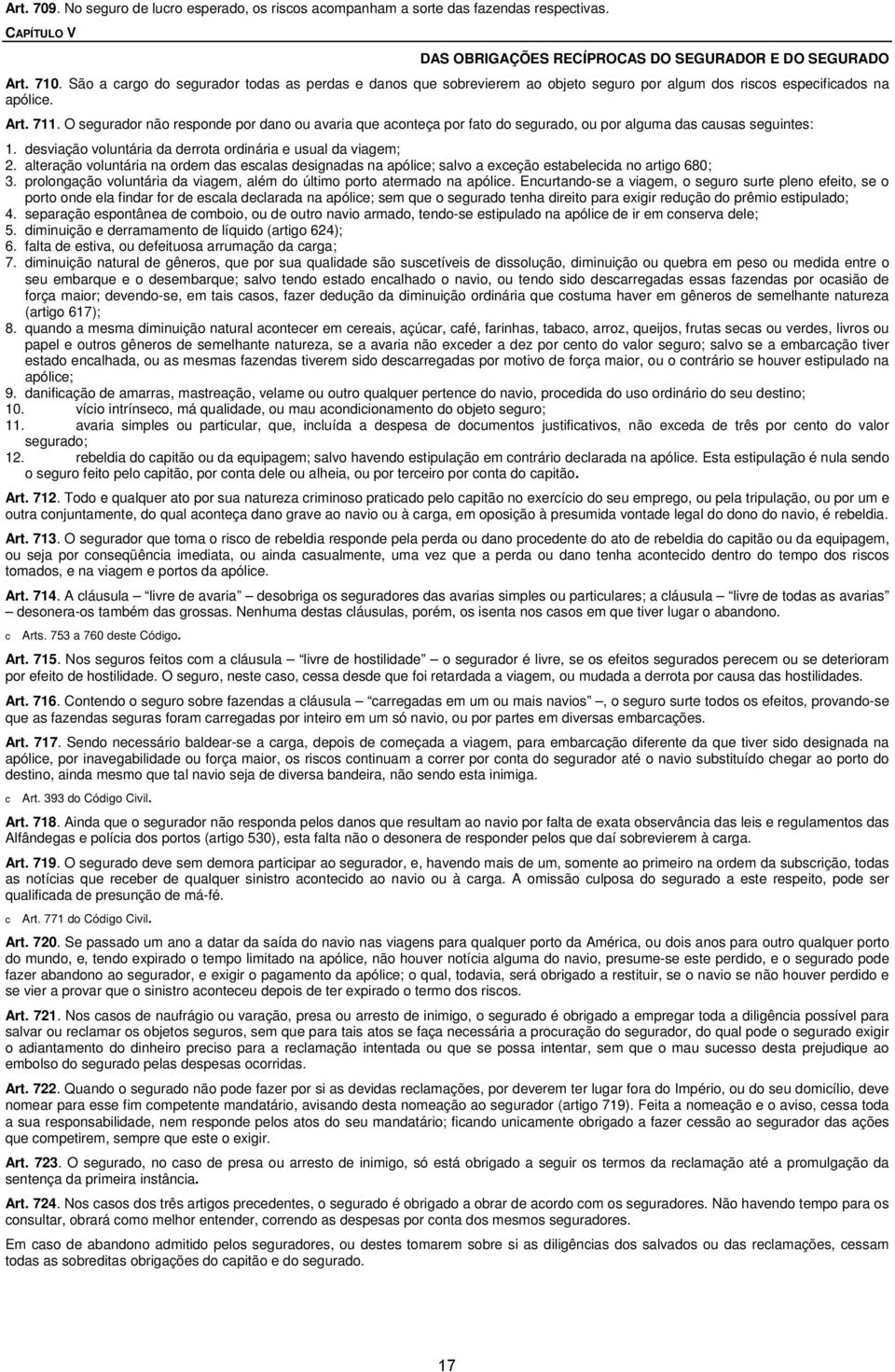 O segurador não responde por dano ou avaria que aonteça por fato do segurado, ou por alguma das ausas seguintes: 1. desviação voluntária da derrota ordinária e usual da viagem; 2.