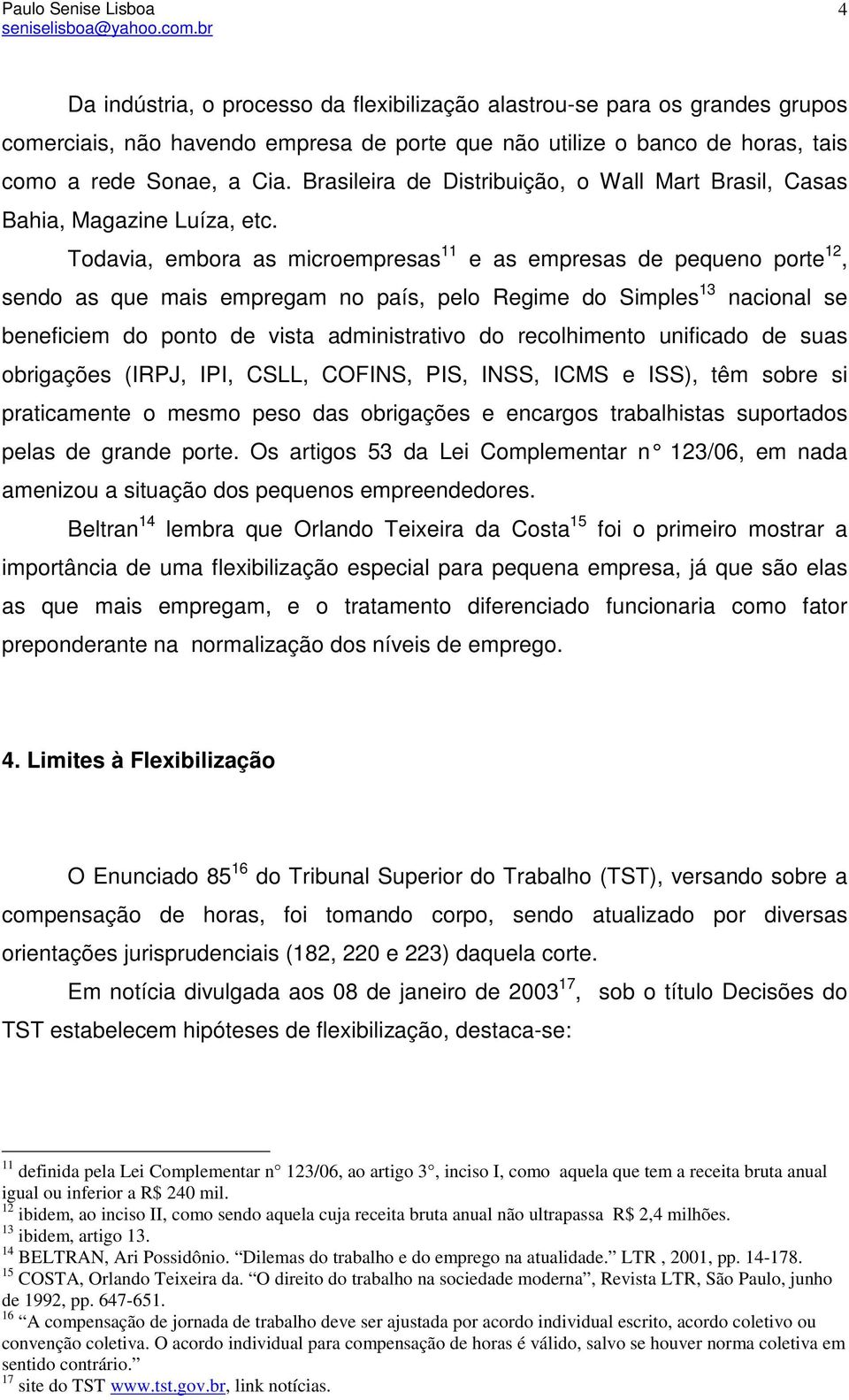 Todavia, embora as microempresas 11 e as empresas de pequeno porte 12, sendo as que mais empregam no país, pelo Regime do Simples 13 nacional se beneficiem do ponto de vista administrativo do