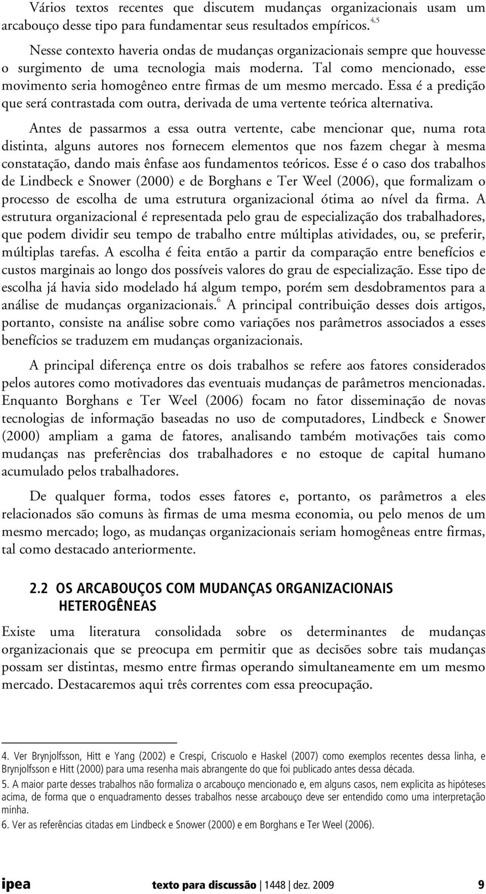 Tal como mencionado, esse movimento seria homogêneo entre firmas de um mesmo mercado. Essa é a predição que será contrastada com outra, derivada de uma vertente teórica alternativa.