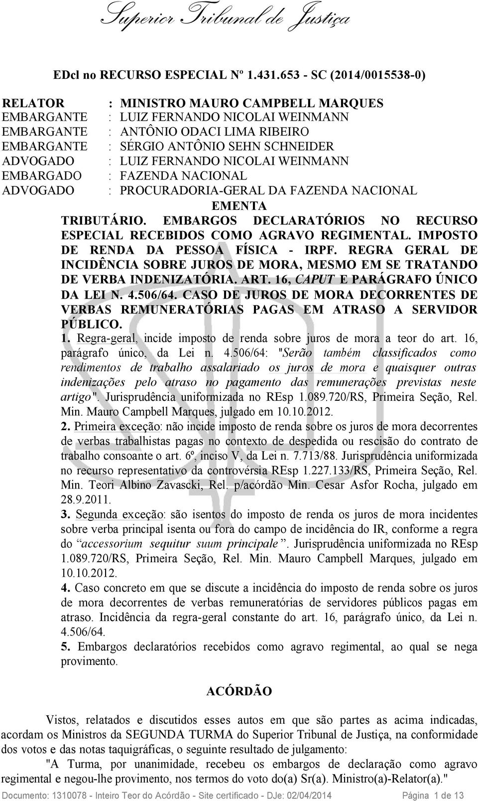 ADVOGADO : LUIZ FERNANDO NICOLAI WEINMANN EMBARGADO : FAZENDA NACIONAL ADVOGADO : PROCURADORIA-GERAL DA FAZENDA NACIONAL EMENTA TRIBUTÁRIO.