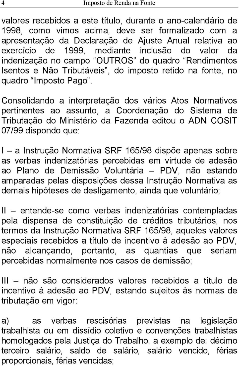 Consolidando a interpretação dos vários Atos Normativos pertinentes ao assunto, a Coordenação do Sistema de Tributação do Ministério da Fazenda editou o ADN COSIT 07/99 dispondo que: I a Instrução