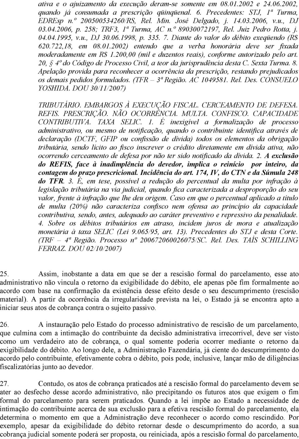 Diante do valor do débito exeqüendo (R$ 620.722,18, em 08.01.2002) entendo que a verba honorária deve ser fixada moderadamente em R$ 1.200,00 (mil e duzentos reais), conforme autorizado pelo art.