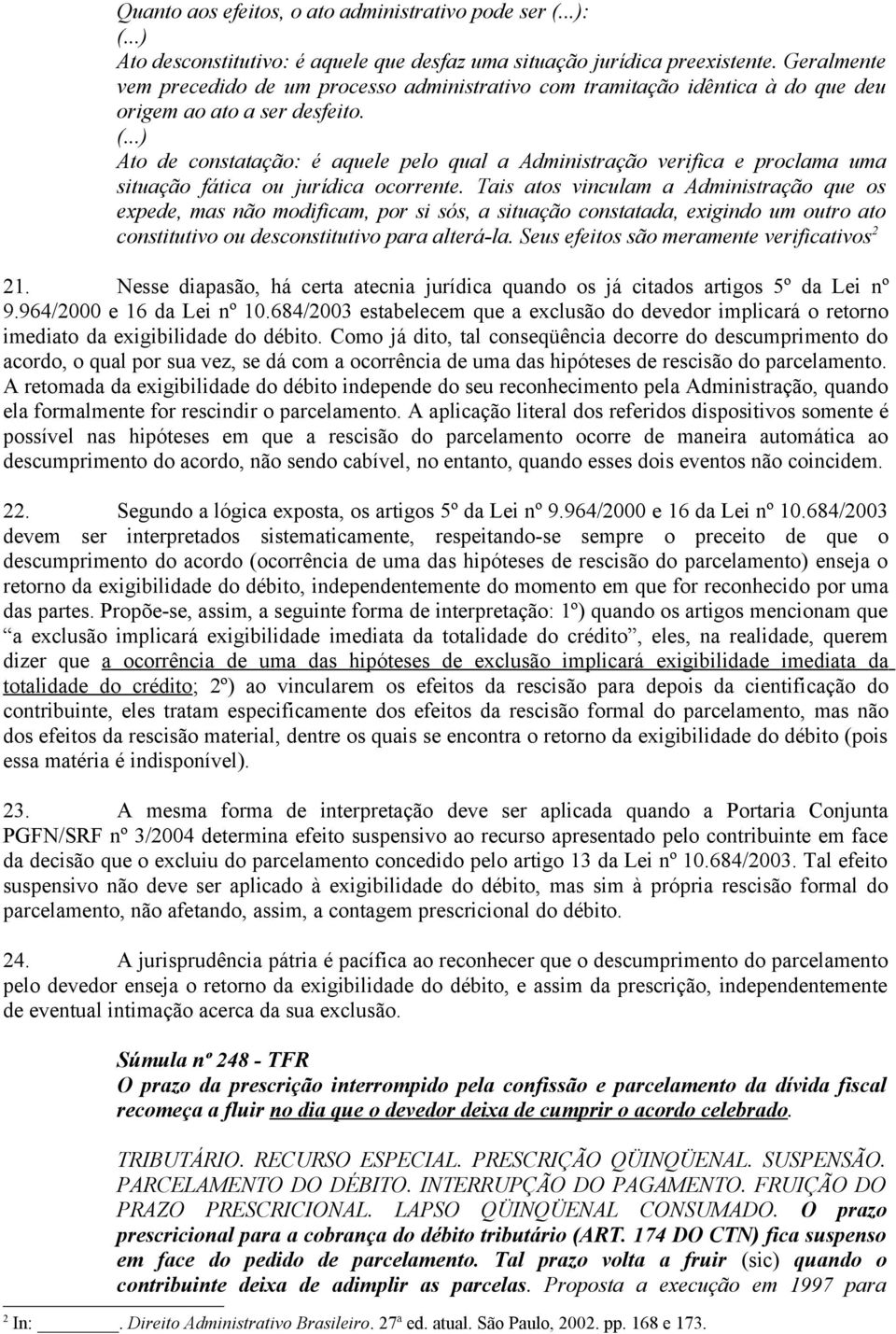 Ato de constatação: é aquele pelo qual a Administração verifica e proclama uma situação fática ou jurídica ocorrente.