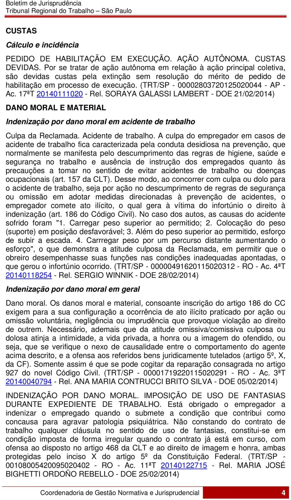 (TRT/SP - 00002803720125020044 - AP - Ac. 17ªT 20140111020 - Rel. SORAYA GALASSI LAMBERT - DOE 21/02/2014) DANO MORAL E MATERIAL Indenização por dano moral em acidente de trabalho Culpa da Reclamada.