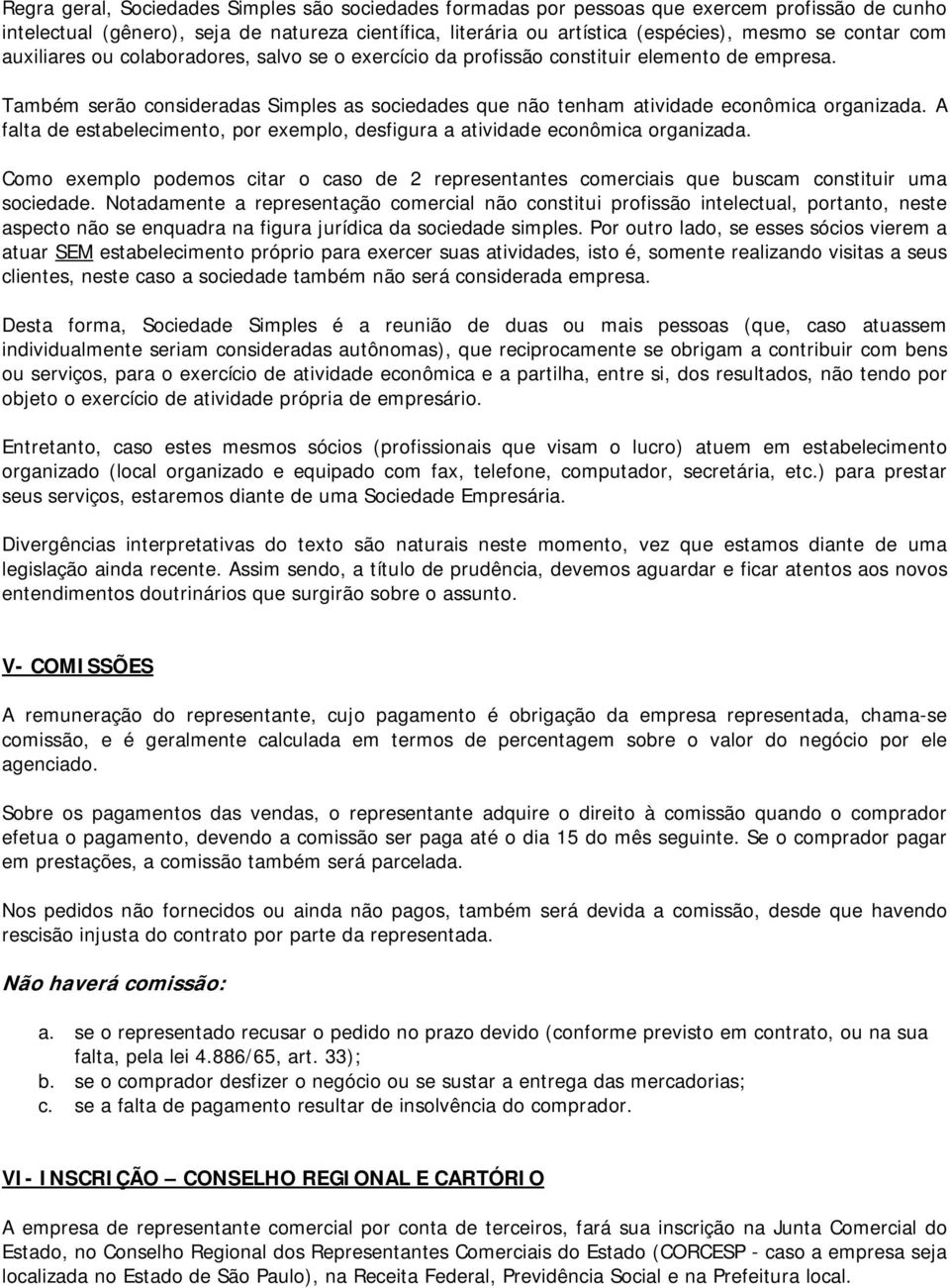 A falta de estabelecimento, por exemplo, desfigura a atividade econômica organizada. Como exemplo podemos citar o caso de 2 representantes comerciais que buscam constituir uma sociedade.