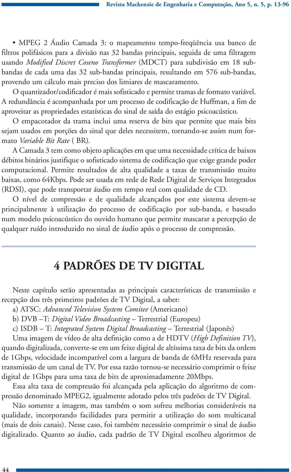 O quantizador/codificador é mais sofisticado e permite tramas de formato variável.