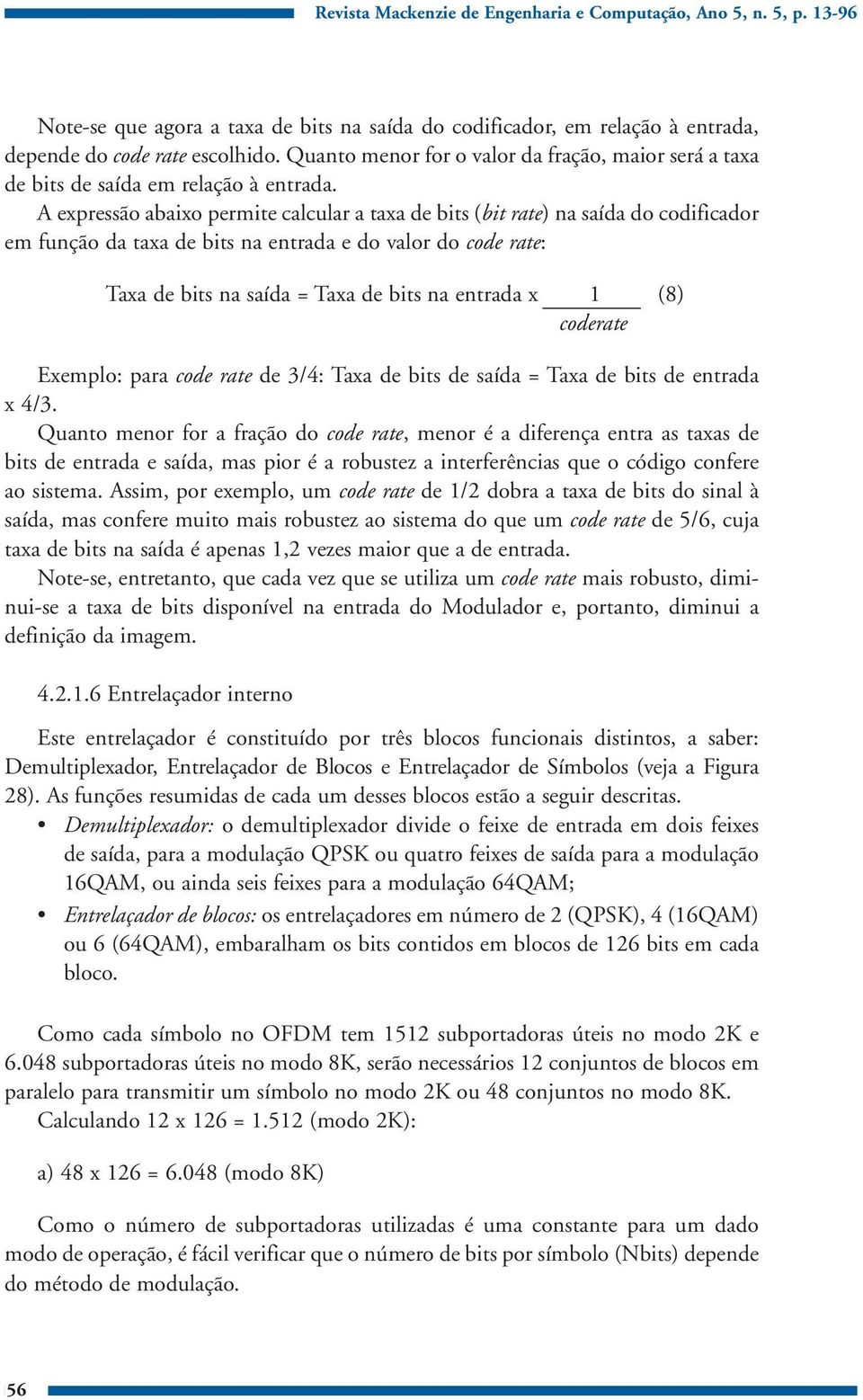 A expressão abaixo permite calcular a taxa de bits (bit rate) na saída do codificador em função da taxa de bits na entrada e do valor do code rate: Taxa de bits na saída = Taxa de bits na entrada x 1