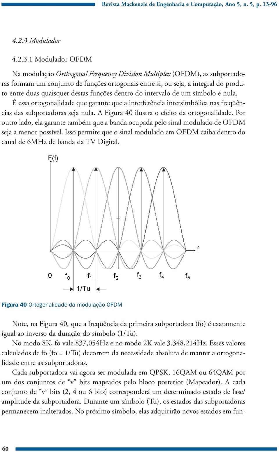 1 Modulador OFDM Na modulação Orthogonal Frequency Division Multiplex (OFDM), as subportadoras formam um conjunto de funções ortogonais entre si, ou seja, a integral do produto entre duas quaisquer