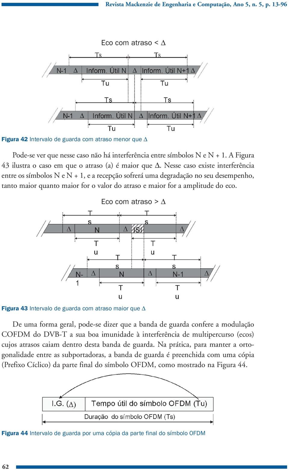 Nesse caso existe interferência entre os símbolos N e N + 1, e a recepção sofrerá uma degradação no seu desempenho, tanto maior quanto maior for o valor do atraso e maior for a amplitude do eco.