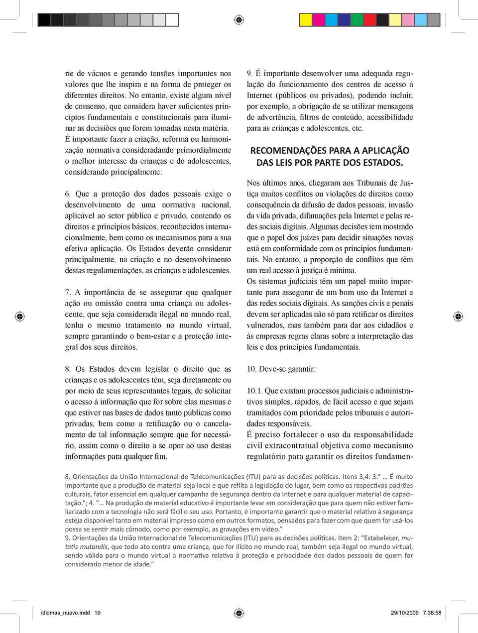 É importante fazer a criação, reforma ou harmonização normativa consideradando primordialmente o melhor interesse da crianças e do adolescentes, considerando principalmente: 6.