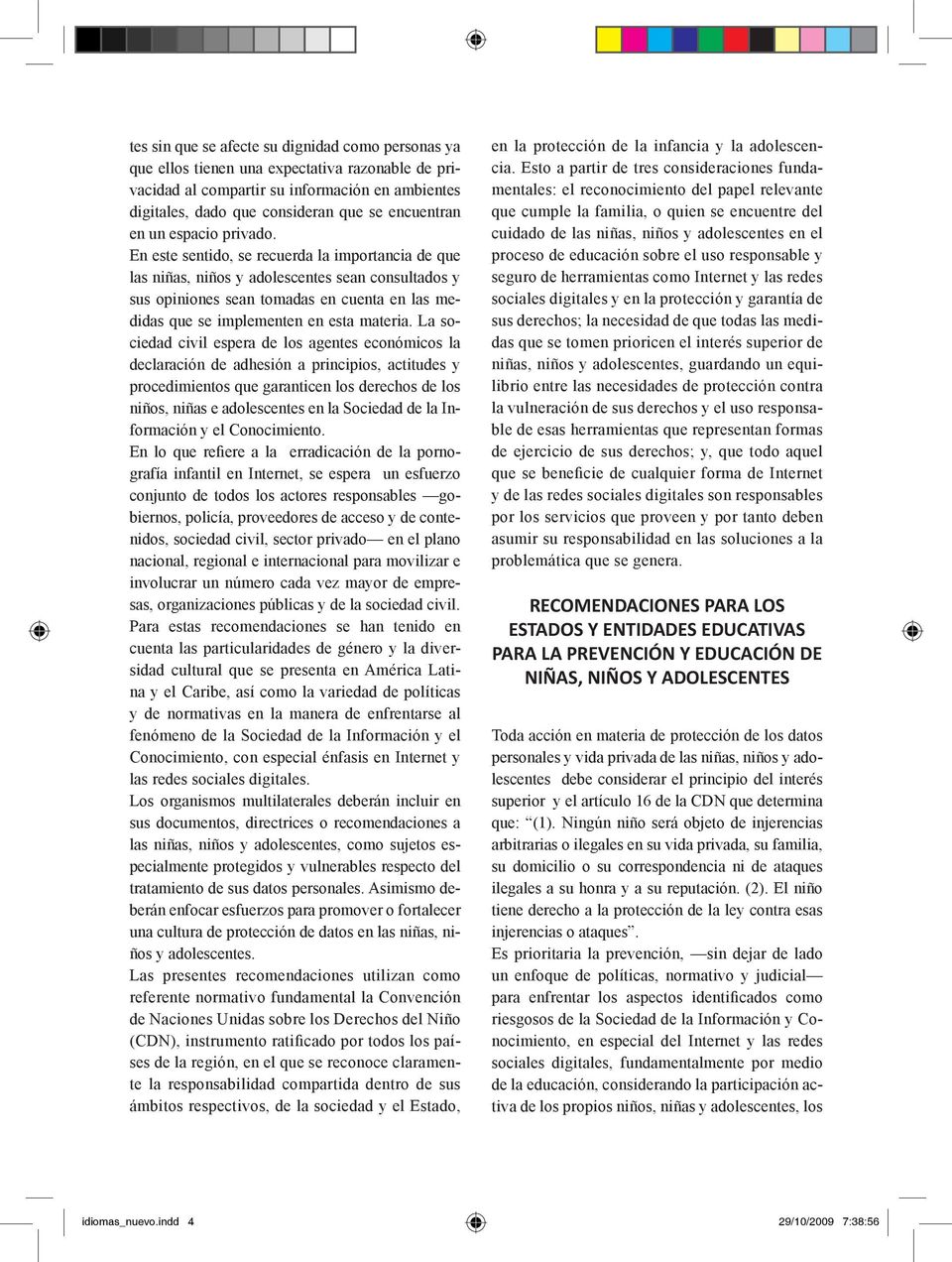 En este sentido, se recuerda la importancia de que las niñas, niños y adolescentes sean consultados y sus opiniones sean tomadas en cuenta en las medidas que se implementen en esta materia.