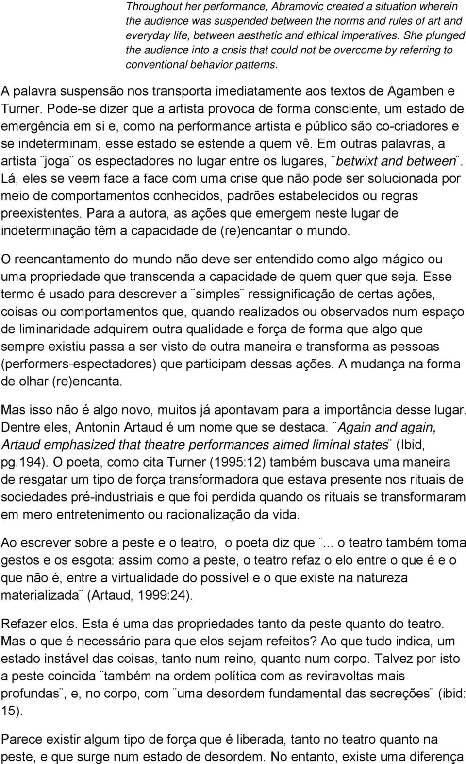 Pode-se dizer que a artista provoca de forma consciente, um estado de emergência em si e, como na performance artista e público são co-criadores e se indeterminam, esse estado se estende a quem vê.