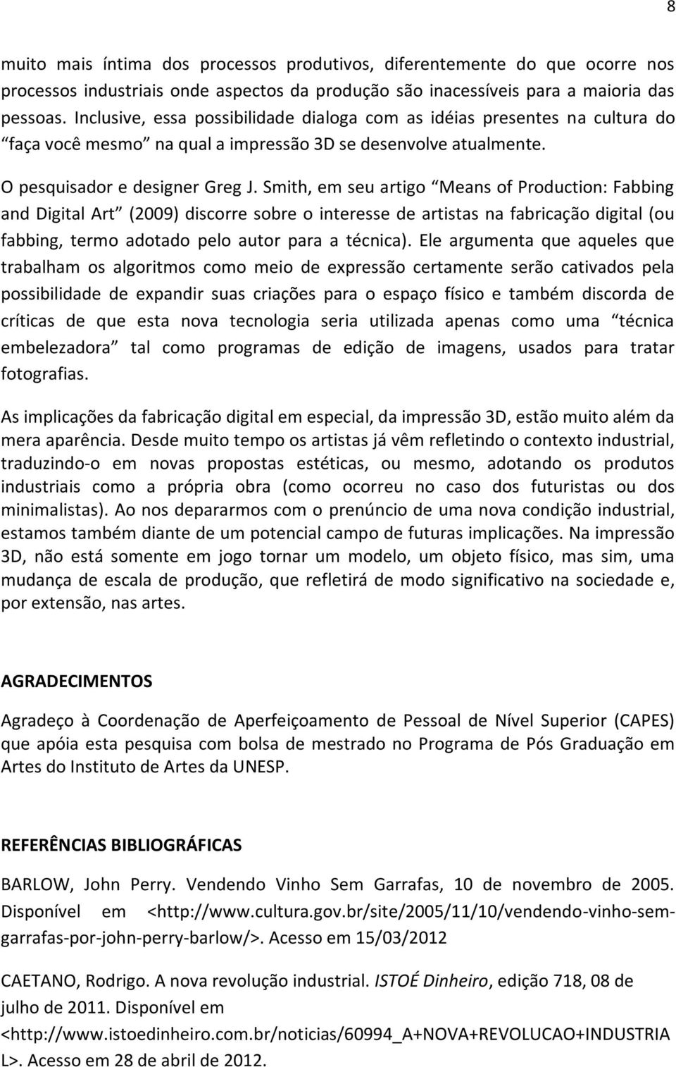 Smith, em seu artigo Means of Production: Fabbing and Digital Art (2009) discorre sobre o interesse de artistas na fabricação digital (ou fabbing, termo adotado pelo autor para a técnica).