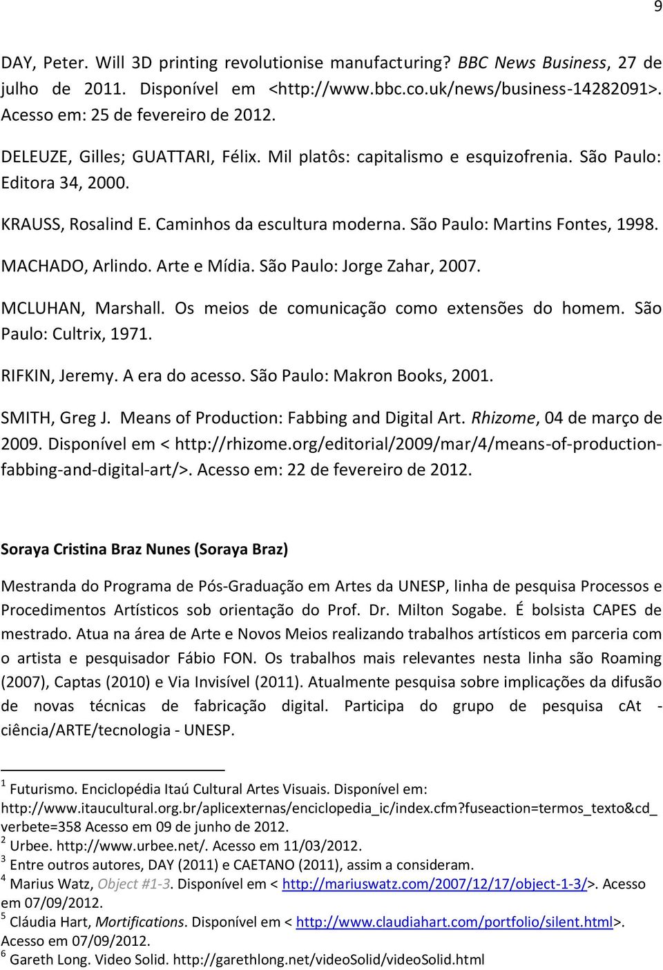 MACHADO, Arlindo. Arte e Mídia. São Paulo: Jorge Zahar, 2007. MCLUHAN, Marshall. Os meios de comunicação como extensões do homem. São Paulo: Cultrix, 1971. RIFKIN, Jeremy. A era do acesso.