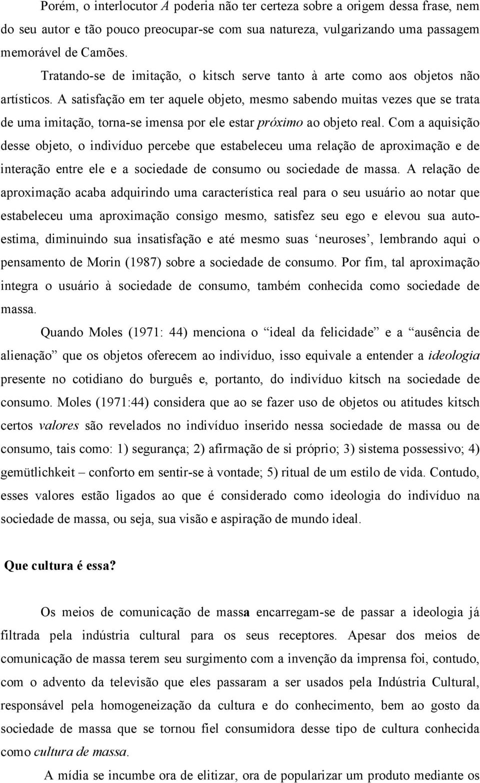 A satisfação em ter aquele objeto, mesmo sabendo muitas vezes que se trata de uma imitação, torna-se imensa por ele estar próximo ao objeto real.