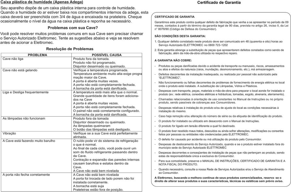 Cheque ocasionalmente o nível da água na caixa plástica e reponha se necessário. Problemas com sua Cave?