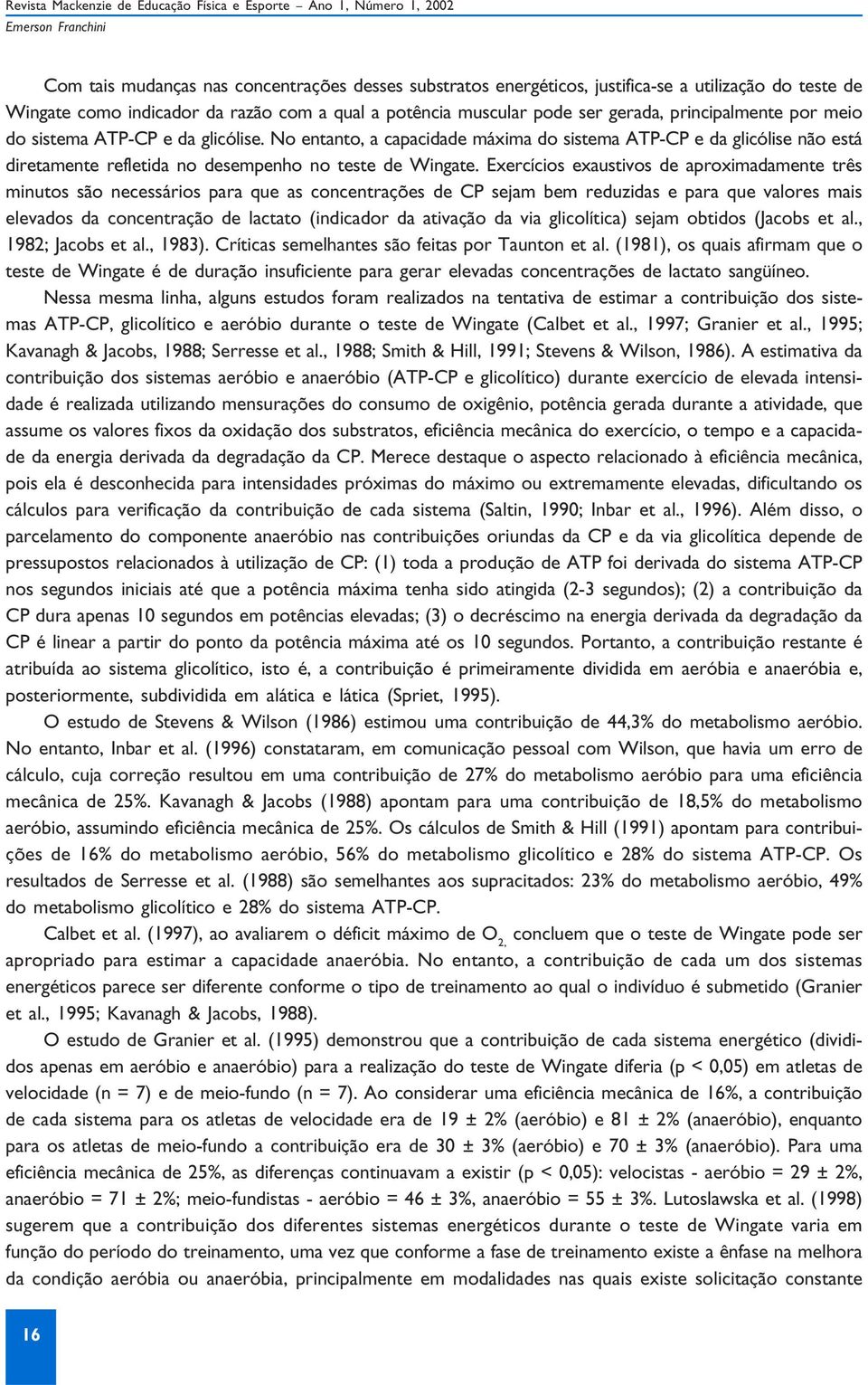 Exercícios exaustivos de aproximadamente três minutos são necessários para que as concentrações de CP sejam bem reduzidas e para que valores mais elevados da concentração de lactato (indicador da