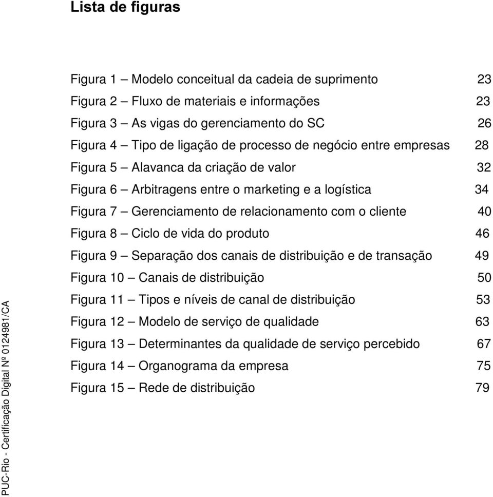 cliente 40 Figura 8 Ciclo de vida do produto 46 Figura 9 Separação dos canais de distribuição e de transação 49 Figura 10 Canais de distribuição 50 Figura 11 Tipos e níveis de canal de