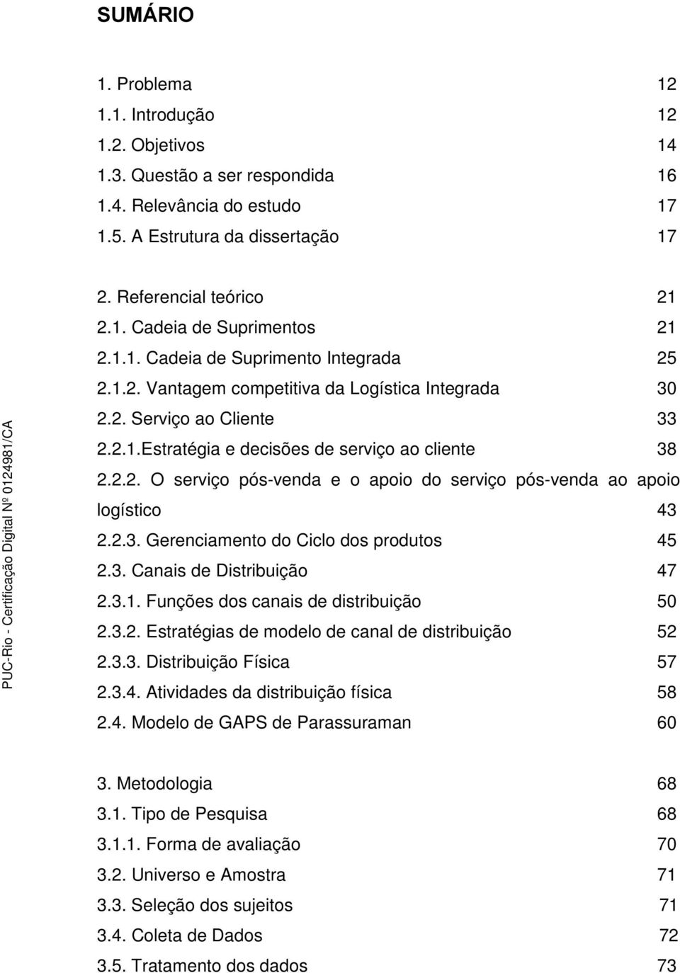 2.3. Gerenciamento do Ciclo dos produtos 45 2.3. Canais de Distribuição 47 2.3.1. Funções dos canais de distribuição 50 2.3.2. Estratégias de modelo de canal de distribuição 52 2.3.3. Distribuição Física 57 2.