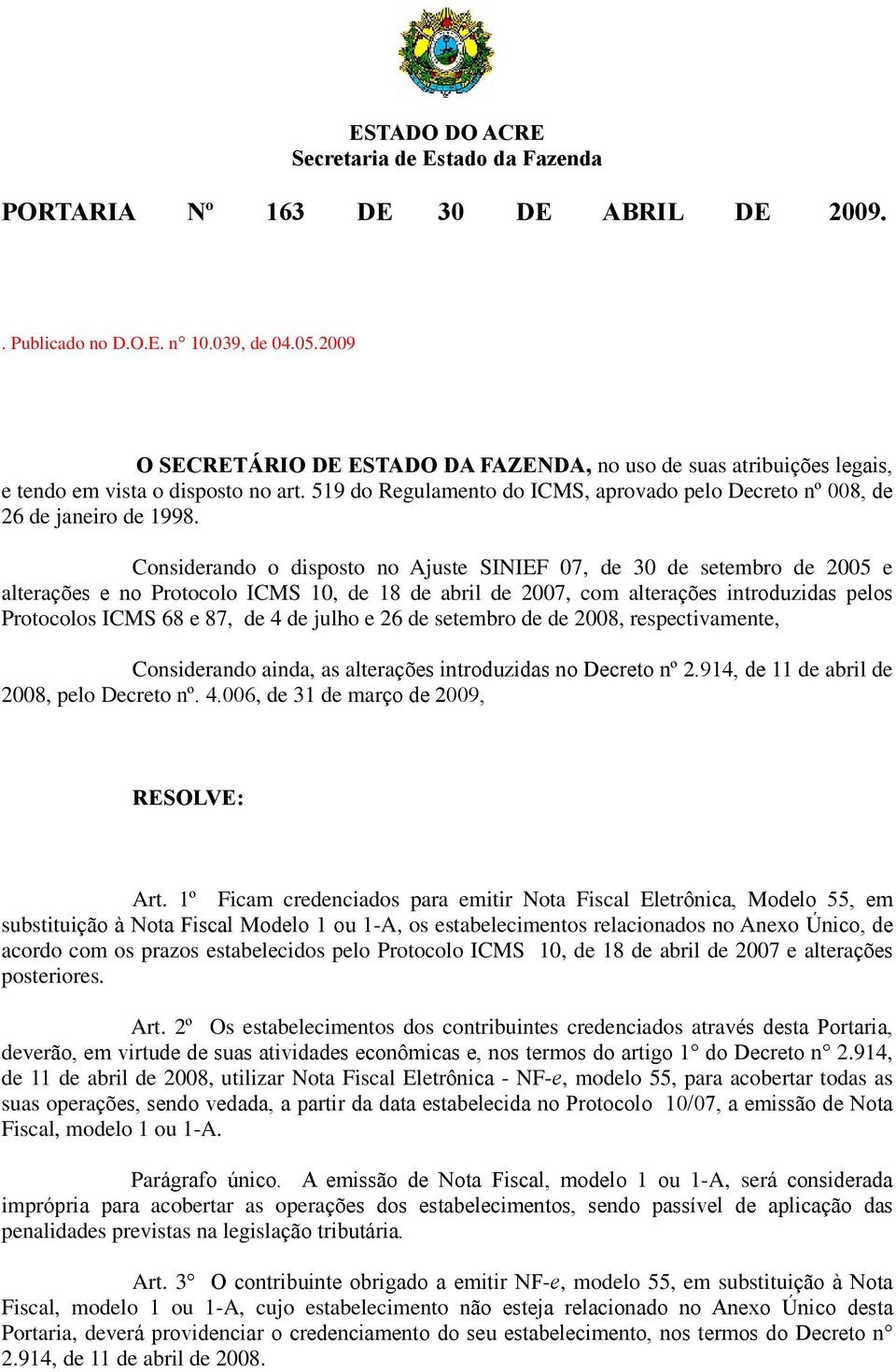 Considerando o disposto no Ajuste SINIEF 07, de 30 de setembro de 2005 e alterações e no Protocolo ICMS 10, de 18 de abril de 2007, com alterações introduzidas pelos Protocolos ICMS 68 e 87, de 4 de