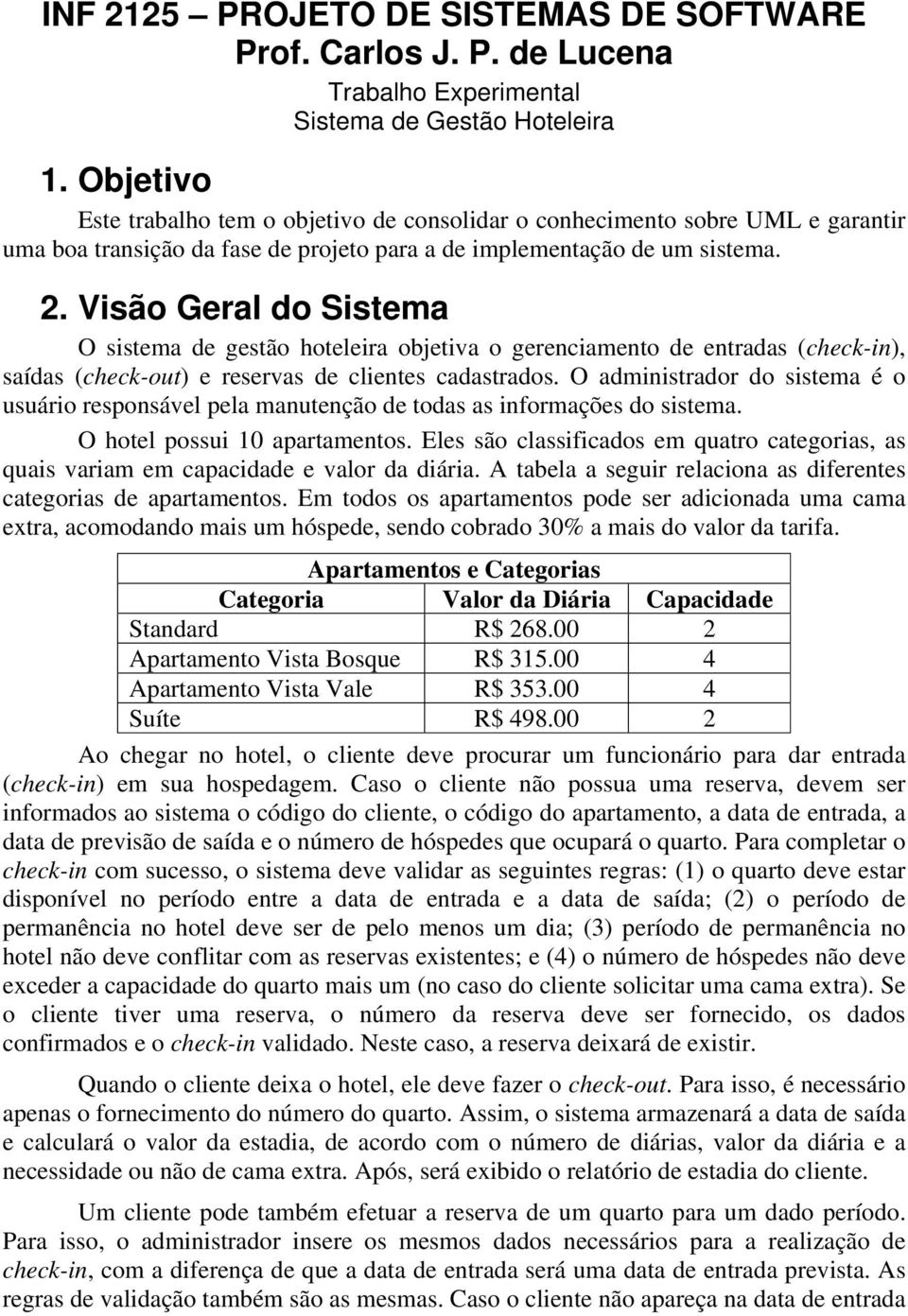 Visão Geral do Sistema O sistema de gestão hoteleira objetiva o gerenciamento de entradas (check-in), saídas (check-out) e reservas de clientes cadastrados.