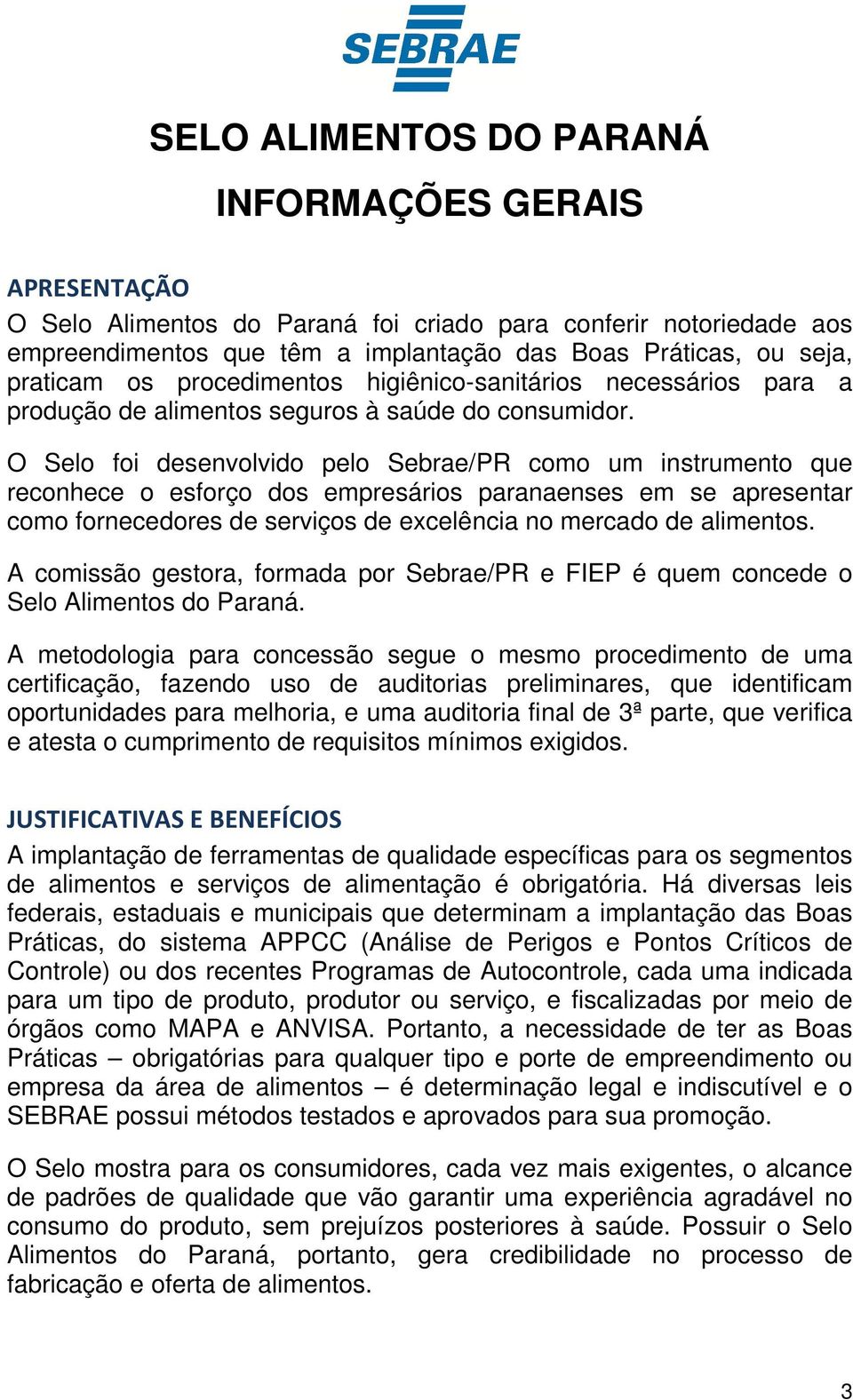 O Selo foi desenvolvido pelo Sebrae/PR como um instrumento que reconhece o esforço dos empresários paranaenses em se apresentar como fornecedores de serviços de excelência no mercado de alimentos.