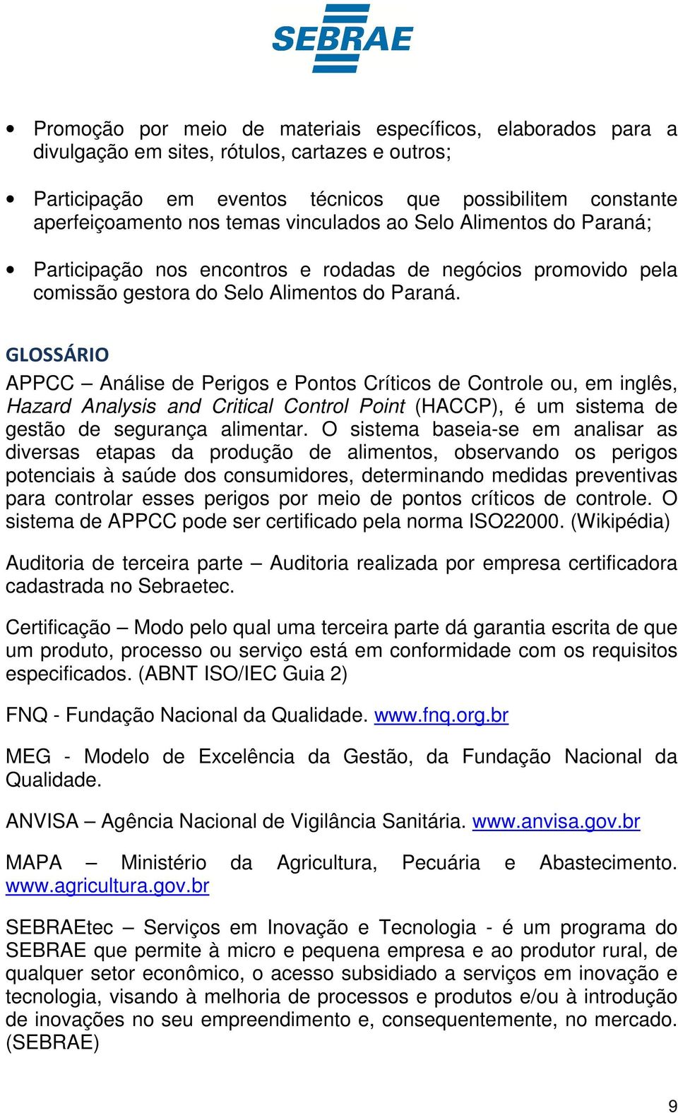 GLOSSÁRIO APPCC Análise de Perigos e Pontos Críticos de Controle ou, em inglês, Hazard Analysis and Critical Control Point (HACCP), é um sistema de gestão de segurança alimentar.