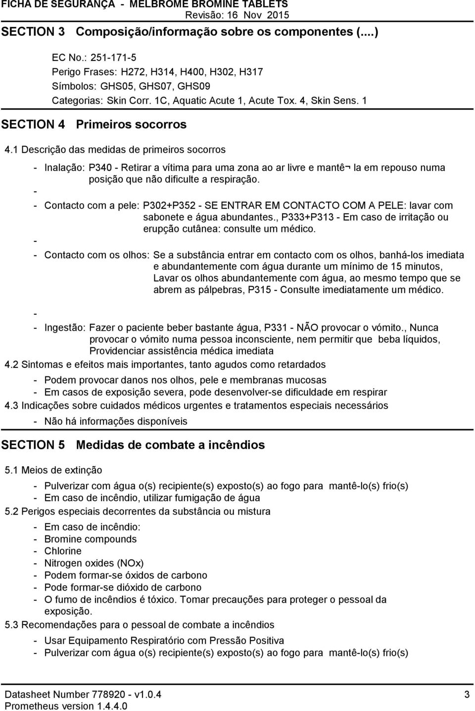 1 Descrição das medidas de primeiros socorros Inalação: P340 Retirar a vítima para uma zona ao ar livre e mantê la em repouso numa posição que não dificulte a respiração.