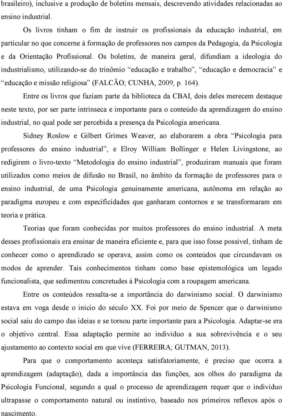 Os boletins, de maneira geral, difundiam a ideologia do industrialismo, utilizando-se do trinômio educação e trabalho, educação e democracia e educação e missão religiosa (FALCÃO; CUNHA, 2009, p.