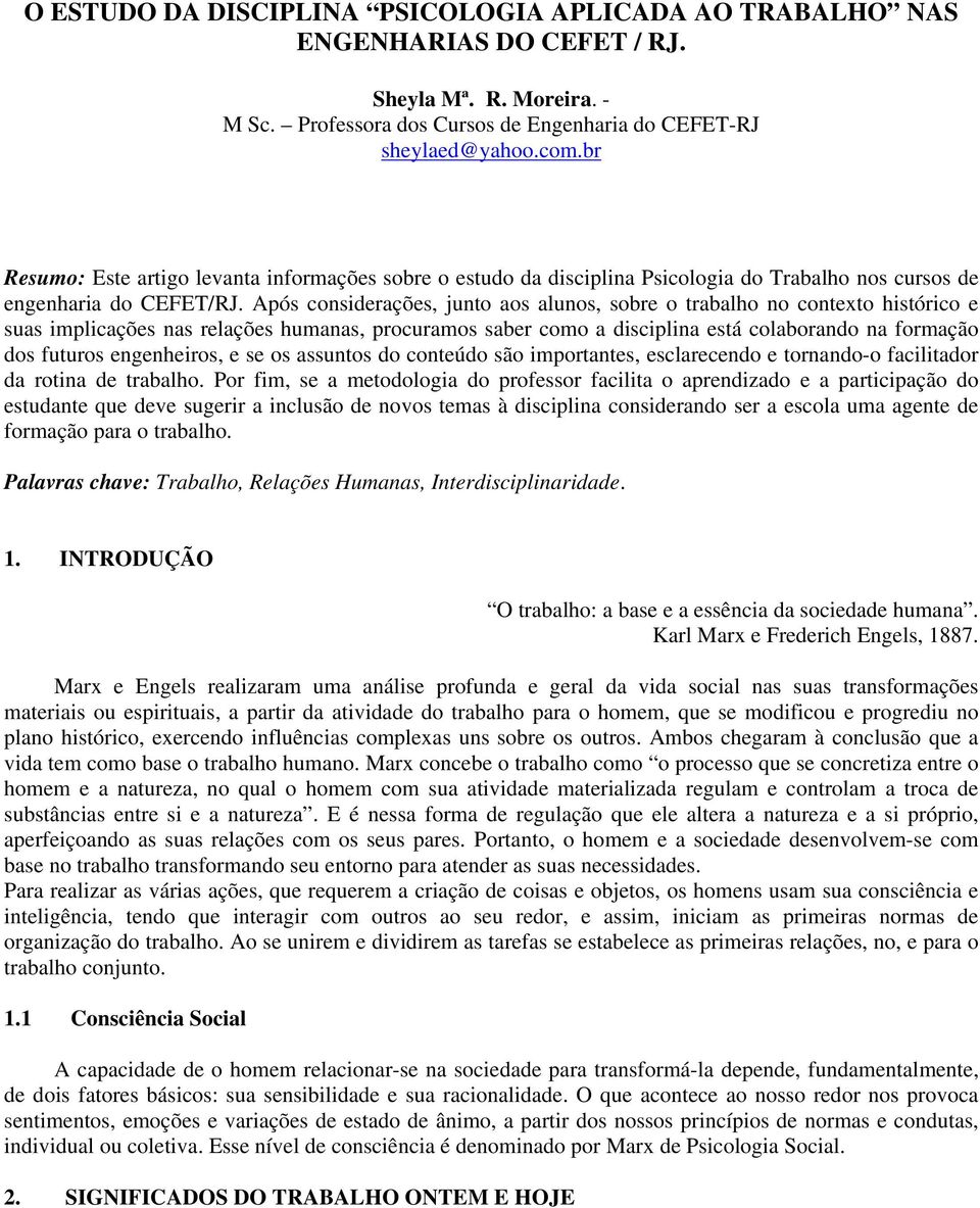 Após considerações, junto aos alunos, sobre o trabalho no contexto histórico e suas implicações nas relações humanas, procuramos saber como a disciplina está colaborando na formação dos futuros