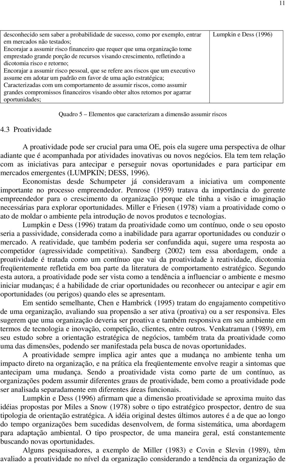 ação estratégica; Caracterizadas com um comportamento de assumir riscos, como assumir grandes compromissos financeiros visando obter altos retornos por agarrar oportunidades; Lumpkin e Dess (1996)