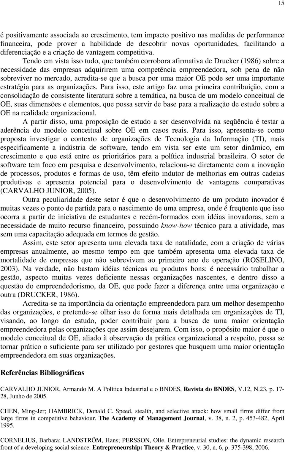 Tendo em vista isso tudo, que também corrobora afirmativa de Drucker (1986) sobre a necessidade das empresas adquirirem uma competência empreendedora, sob pena de não sobreviver no mercado,