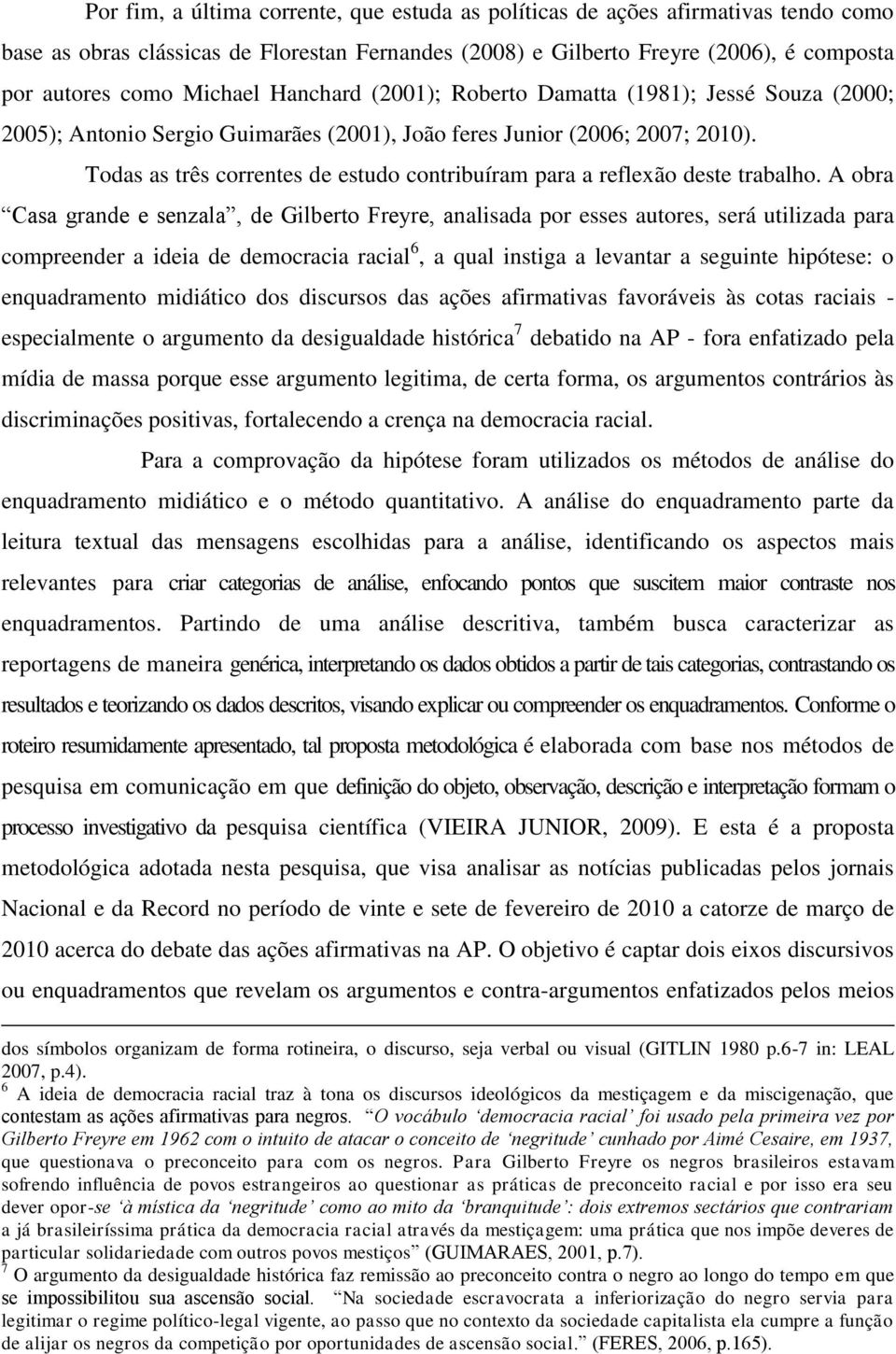 Todas as três correntes de estudo contribuíram para a reflexão deste trabalho.