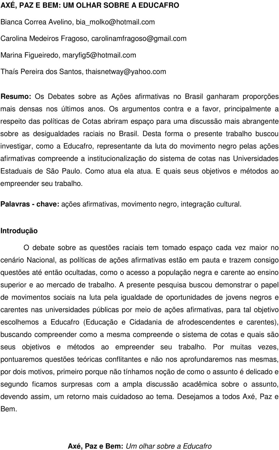 Os argumentos contra e a favor, principalmente a respeito das políticas de Cotas abriram espaço para uma discussão mais abrangente sobre as desigualdades raciais no Brasil.