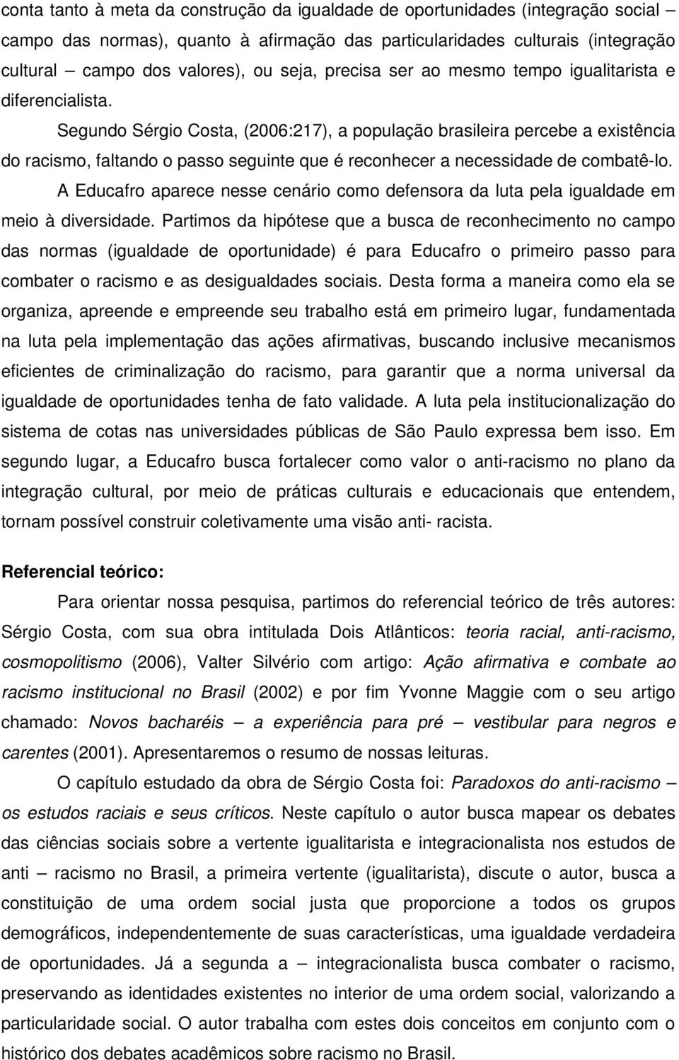 Segundo Sérgio Costa, (2006:217), a população brasileira percebe a existência do racismo, faltando o passo seguinte que é reconhecer a necessidade de combatê-lo.