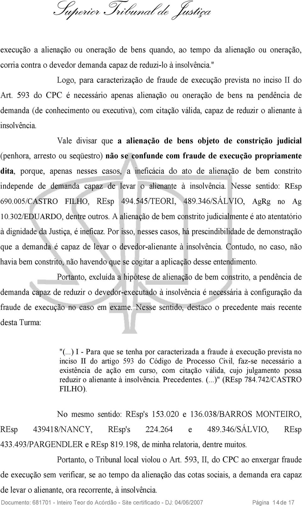 593 do CPC é necessário apenas alienação ou oneração de bens na pendência de demanda (de conhecimento ou executiva), com citação válida, capaz de reduzir o alienante à insolvência.