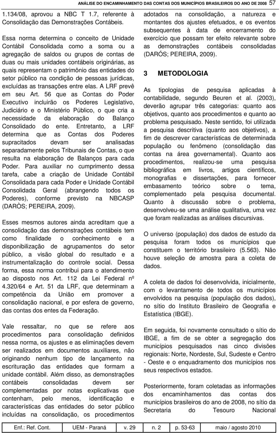 patrimônio das entidades do setor público na condição de pessoas jurídicas, excluídas as transações entre elas. A LRF prevê em seu Art.