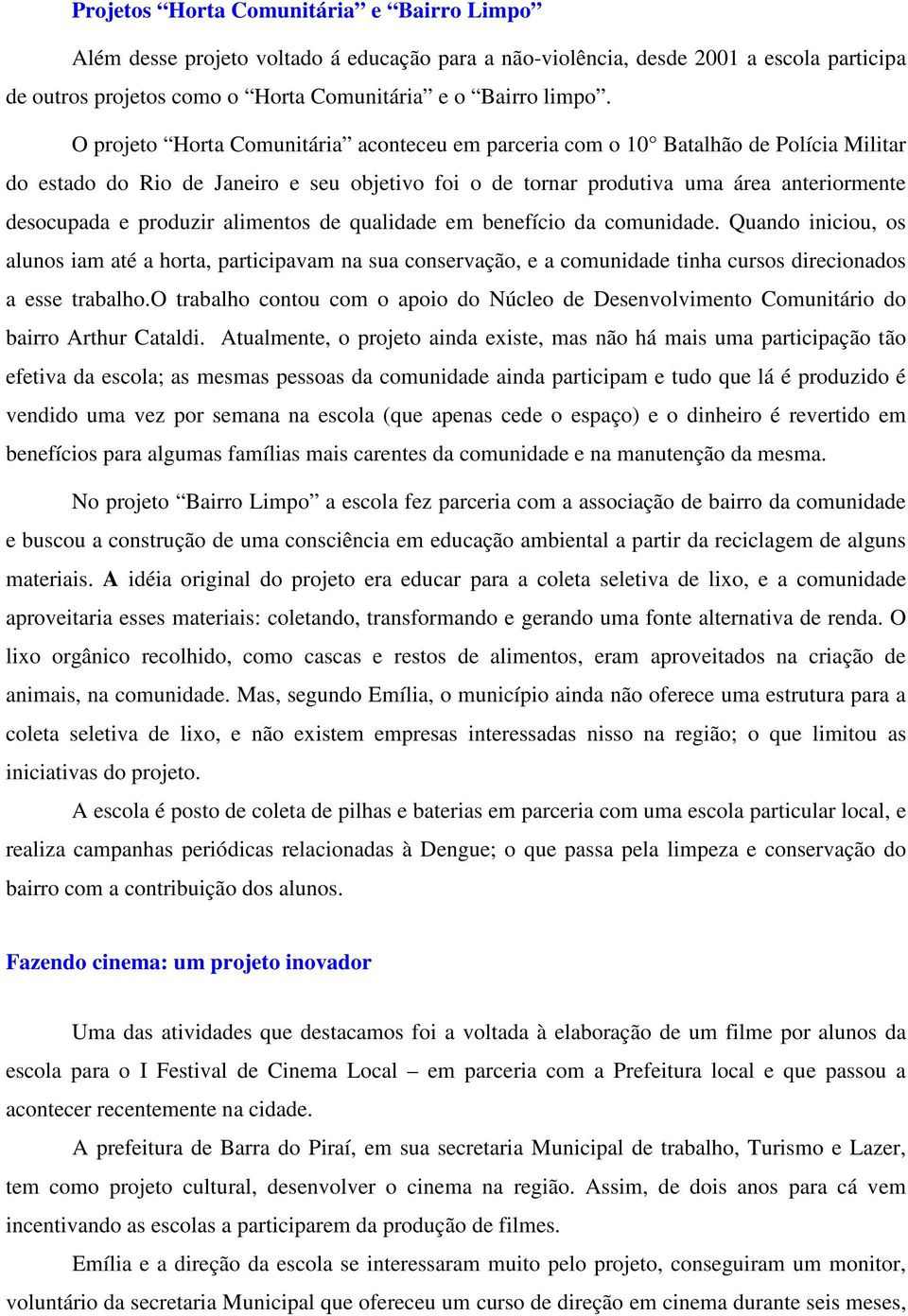 produzir alimentos de qualidade em benefício da comunidade. Quando iniciou, os alunos iam até a horta, participavam na sua conservação, e a comunidade tinha cursos direcionados a esse trabalho.